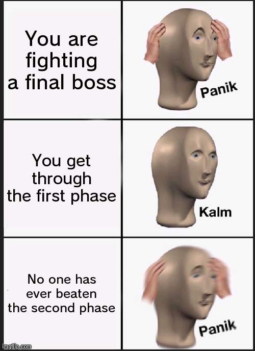Games | You are fighting a final boss; You get through the first phase; No one has ever beaten the second phase | image tagged in memes,panik kalm panik | made w/ Imgflip meme maker