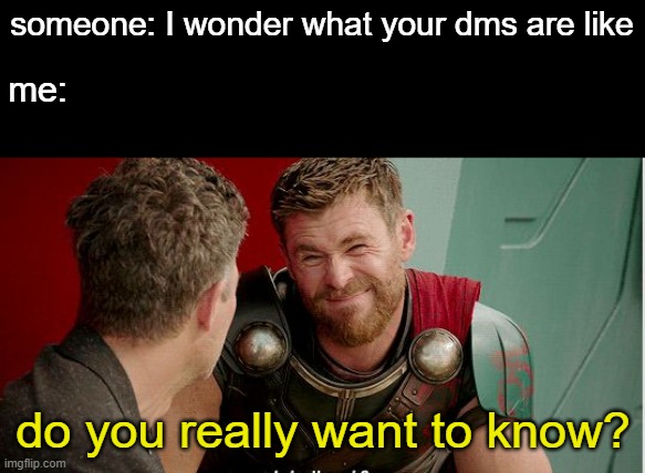 its just sad, and there's comment chains and more sadness as well | someone: I wonder what your dms are like; me:; do you really want to know? | image tagged in do you really though | made w/ Imgflip meme maker