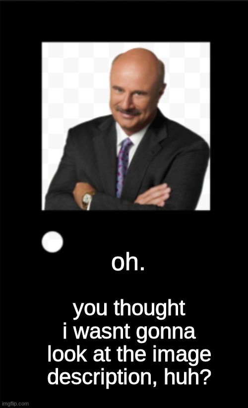 oh. you thought i wasnt gonna look at the image description, huh? | made w/ Imgflip meme maker