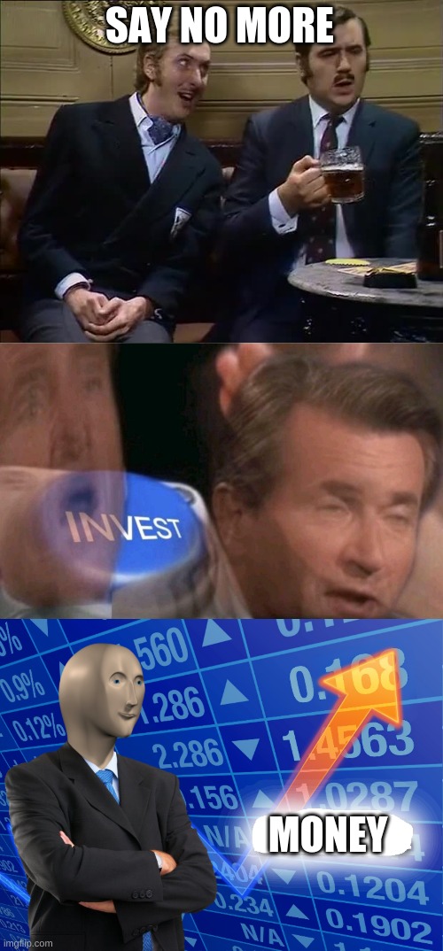 SAY NO MORE MONEY | image tagged in say no more,invest,empty stonks | made w/ Imgflip meme maker