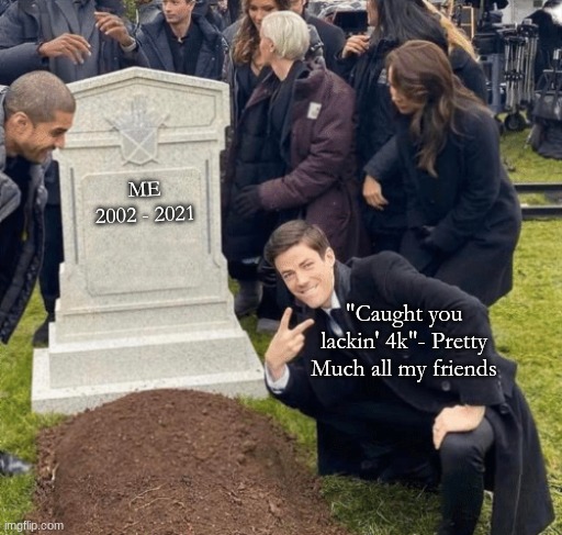Grant Gustin over grave | ME
2002 - 2021; "Caught you lackin' 4k"- Pretty Much all my friends | image tagged in grant gustin over grave | made w/ Imgflip meme maker