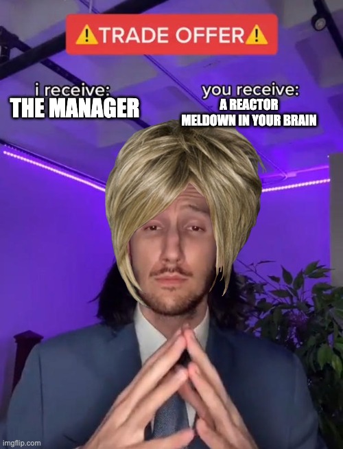 Karens in a nutshell | A REACTOR MELDOWN IN YOUR BRAIN; THE MANAGER | image tagged in trade offer,memes,funny,karens | made w/ Imgflip meme maker