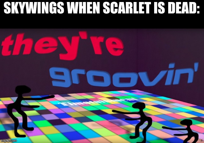 dance party | SKYWINGS WHEN SCARLET IS DEAD: | image tagged in theyre groovin,wings of fire | made w/ Imgflip meme maker