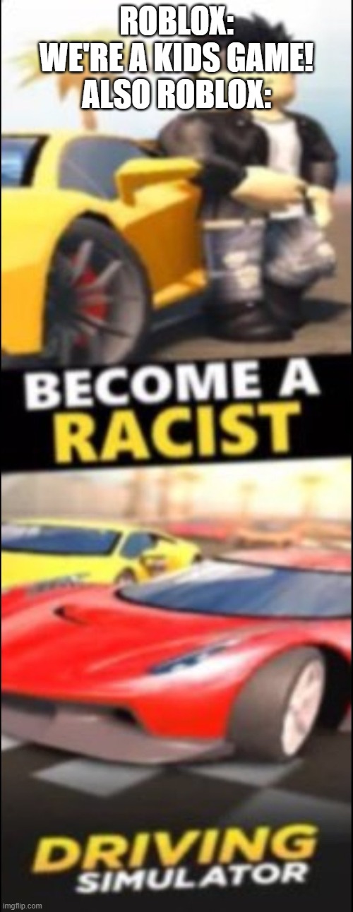 become a racist | ROBLOX: WE'RE A KIDS GAME!
ALSO ROBLOX: | image tagged in racist,racism,roblox,ads | made w/ Imgflip meme maker