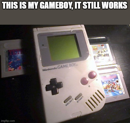 THIS IS MY GAMEBOY, IT STILL WORKS | made w/ Imgflip meme maker