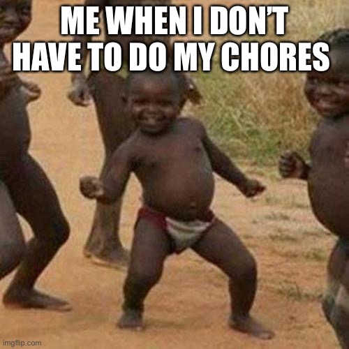 Happy life | ME WHEN I DON’T HAVE TO DO MY CHORES | image tagged in memes,third world success kid | made w/ Imgflip meme maker