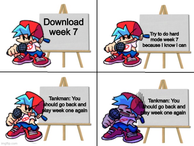 Tankman hates u | Try to do hard mode week 7 because I know i can; Download week 7; Tankman: You should go back and play week one again; Tankman: You should go back and play week one again | image tagged in the bf's plan | made w/ Imgflip meme maker