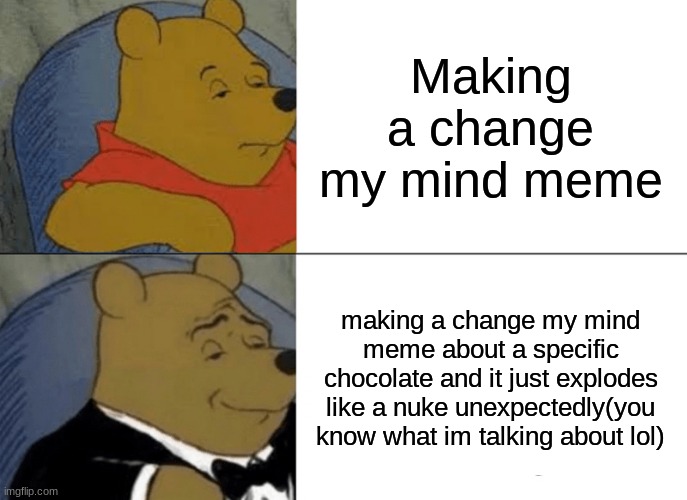 if u dont know what im talking about, just look through my memes | Making a change my mind meme; making a change my mind meme about a specific chocolate and it just explodes like a nuke unexpectedly(you know what im talking about lol) | image tagged in memes,tuxedo winnie the pooh | made w/ Imgflip meme maker