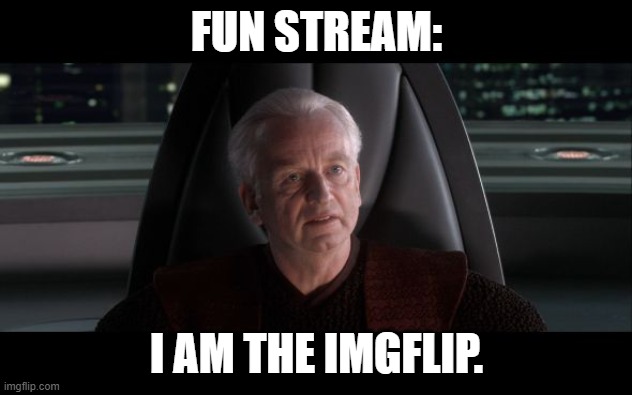 I am the Senate | FUN STREAM: I AM THE IMGFLIP. | image tagged in i am the senate | made w/ Imgflip meme maker