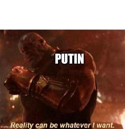 Reality can be whatever I want. | PUTIN | image tagged in reality can be whatever i want | made w/ Imgflip meme maker