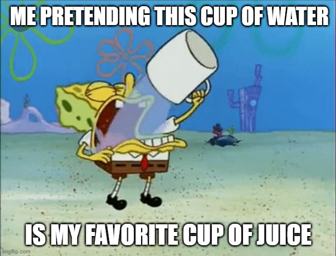 Spongebob drinking water | ME PRETENDING THIS CUP OF WATER; IS MY FAVORITE CUP OF JUICE | image tagged in spongebob drinking water | made w/ Imgflip meme maker