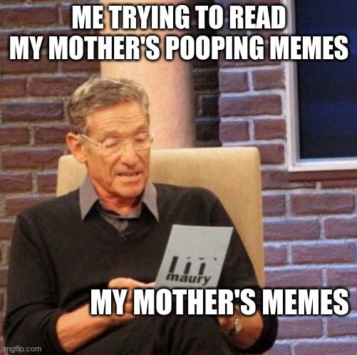 Maury Lie Detector Meme | ME TRYING TO READ MY MOTHER'S POOPING MEMES; MY MOTHER'S MEMES | image tagged in memes,maury lie detector | made w/ Imgflip meme maker