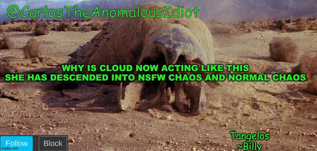 CarlosTheAnomalousIdiot Tremors Template | WHY IS CLOUD NOW ACTING LIKE THIS
SHE HAS DESCENDED INTO NSFW CHAOS AND NORMAL CHAOS | image tagged in carlostheanomalousidiot tremors template | made w/ Imgflip meme maker