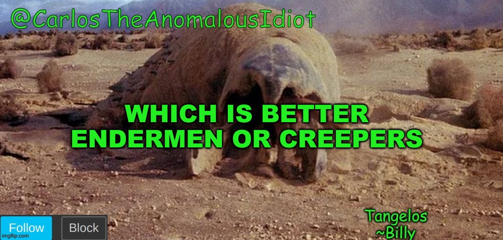 CarlosTheAnomalousIdiot Tremors Template | WHICH IS BETTER
ENDERMEN OR CREEPERS | image tagged in carlostheanomalousidiot tremors template | made w/ Imgflip meme maker