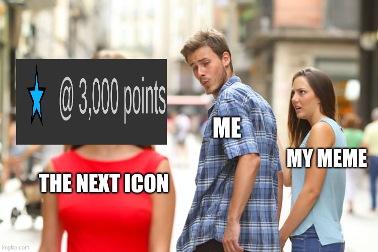 the meme needs appreciation too | ME; MY MEME; THE NEXT ICON | image tagged in memes,distracted boyfriend | made w/ Imgflip meme maker