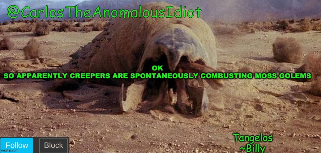 CarlosTheAnomalousIdiot Tremors Template | OK
SO APPARENTLY CREEPERS ARE SPONTANEOUSLY COMBUSTING MOSS GOLEMS | image tagged in carlostheanomalousidiot tremors template | made w/ Imgflip meme maker