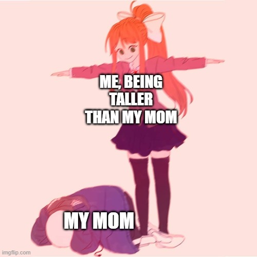I call her "mom" and "free arm rest" | ME, BEING TALLER THAN MY MOM; MY MOM | image tagged in monika t-posing on sans,memes | made w/ Imgflip meme maker