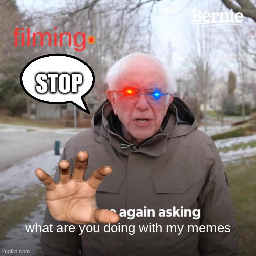 Bernie I Am Once Again Asking For Your Support | filming; . STOP; what are you doing with my memes | image tagged in memes,bernie i am once again asking for your support | made w/ Imgflip meme maker