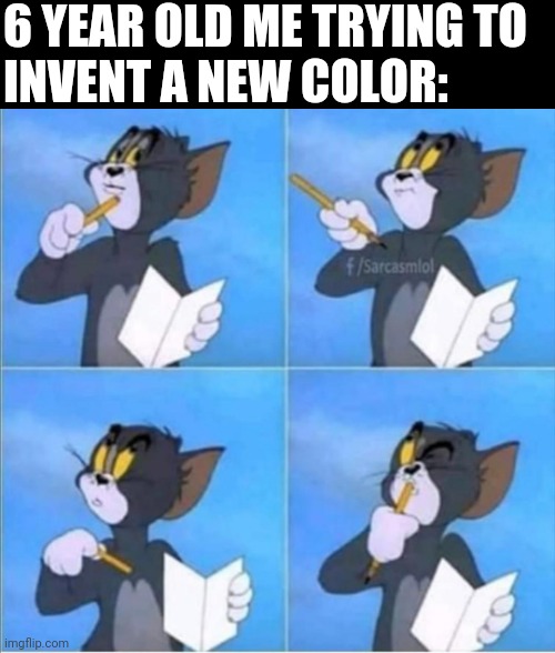 Tom thinking | 6 YEAR OLD ME TRYING TO 
INVENT A NEW COLOR: | image tagged in tom thinking | made w/ Imgflip meme maker