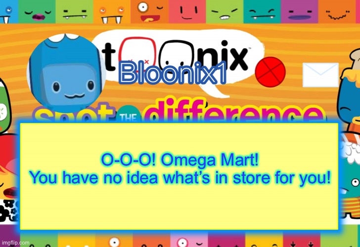 H a h | O-O-O! Omega Mart!
You have no idea what’s in store for you! | image tagged in bloonix template | made w/ Imgflip meme maker
