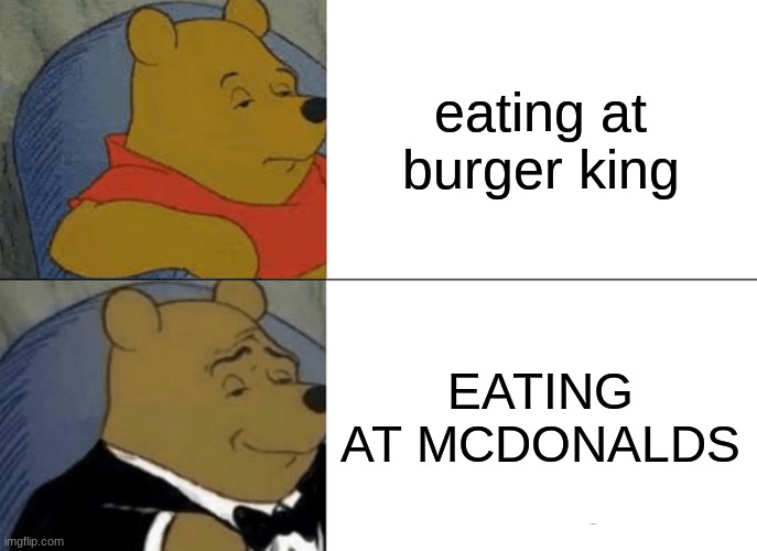 Tuxedo Winnie The Pooh | eating at burger king; EATING AT MCDONALDS | image tagged in memes,tuxedo winnie the pooh | made w/ Imgflip meme maker