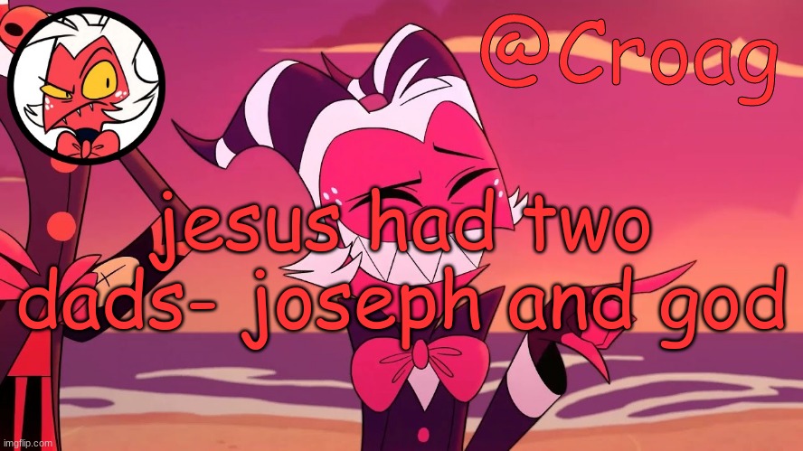 Croag's Moxxie Template | jesus had two dads- joseph and god | image tagged in croag's moxxie template | made w/ Imgflip meme maker