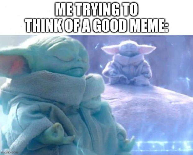 HUMMMMMMMMMMMMMMMMMMMMMMMmmmm | ME TRYING TO THINK OF A GOOD MEME: | image tagged in baby yoda meditating | made w/ Imgflip meme maker