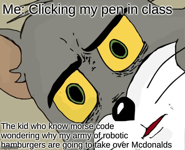 The kid who knows morse code | Me: Clicking my pen in class; The kid who know morse code wondering why my army of robotic hamburgers are going to take over Mcdonalds | image tagged in memes,unsettled tom | made w/ Imgflip meme maker