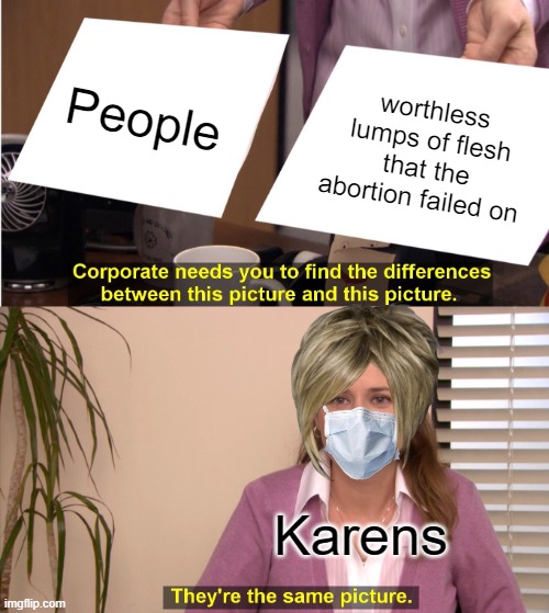 They're The Same Picture | People; worthless lumps of flesh that the abortion failed on; Karens | image tagged in memes,they're the same picture | made w/ Imgflip meme maker