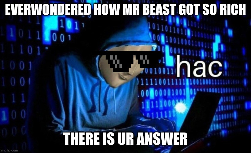 Mr beast fact | EVERWONDERED HOW MR BEAST GOT SO RICH; THERE IS UR ANSWER | image tagged in hac | made w/ Imgflip meme maker