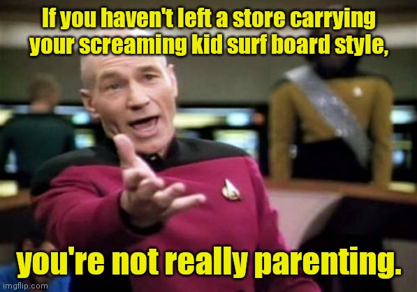 Parenting. | If you haven't left a store carrying your screaming kid surf board style, you're not really parenting. | image tagged in memes,picard wtf,funny | made w/ Imgflip meme maker