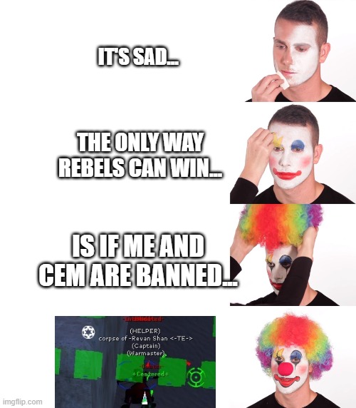 Clown Make Up | IT'S SAD... THE ONLY WAY REBELS CAN WIN... IS IF ME AND CEM ARE BANNED... | image tagged in clown make up | made w/ Imgflip meme maker