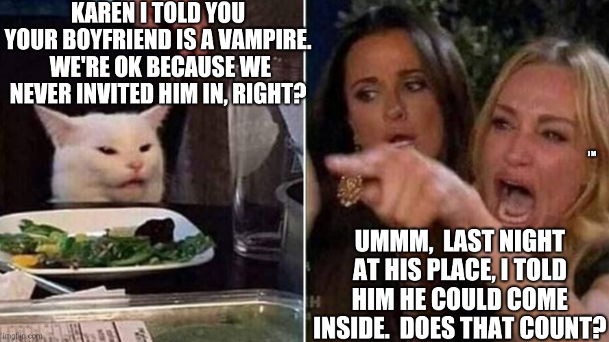 Reverse Smudge and Karen | KAREN I TOLD YOU YOUR BOYFRIEND IS A VAMPIRE.  WE'RE OK BECAUSE WE NEVER INVITED HIM IN, RIGHT? J M; UMMM,  LAST NIGHT AT HIS PLACE, I TOLD HIM HE COULD COME INSIDE.  DOES THAT COUNT? | image tagged in reverse smudge and karen | made w/ Imgflip meme maker