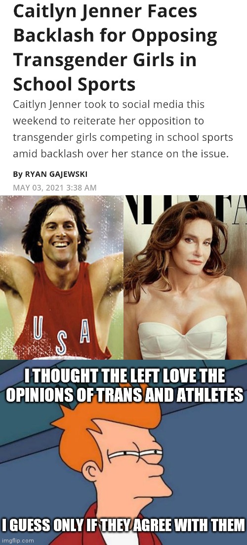 The Left think they know what is good for everybody else. | I THOUGHT THE LEFT LOVE THE OPINIONS OF TRANS AND ATHLETES; I GUESS ONLY IF THEY AGREE WITH THEM | image tagged in bruce caitlyn jenner,memes,futurama fry,democrats,sports | made w/ Imgflip meme maker