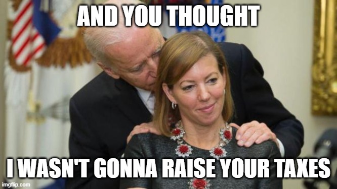 Creepy Joe Biden | AND YOU THOUGHT I WASN'T GONNA RAISE YOUR TAXES | image tagged in creepy joe biden | made w/ Imgflip meme maker