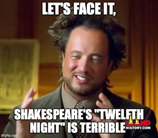 I regret saying all those things about Romeo and Juliet now | LET'S FACE IT, SHAKESPEARE'S "TWELFTH NIGHT" IS TERRIBLE | image tagged in memes,ancient aliens,shakespeare,overrated,shit | made w/ Imgflip meme maker