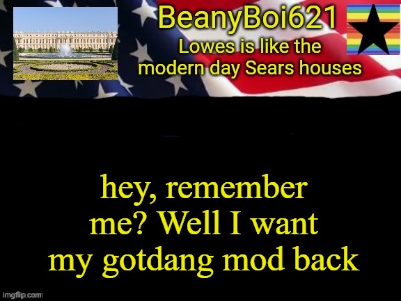 I used to moderate this stream, back in the day | hey, remember me? Well I want my gotdang mod back | image tagged in american beany | made w/ Imgflip meme maker