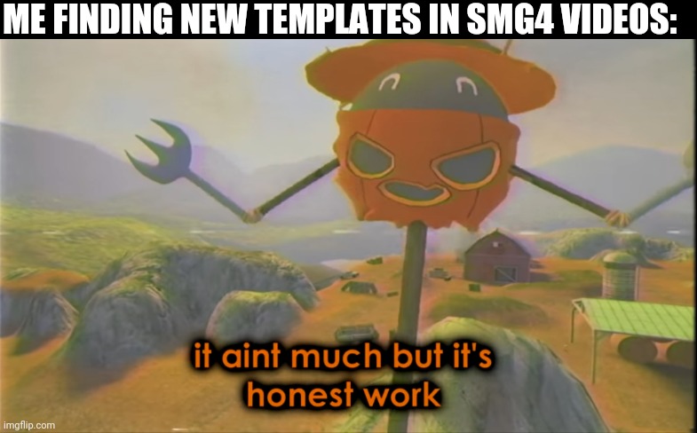 New template | ME FINDING NEW TEMPLATES IN SMG4 VIDEOS: | image tagged in it ain't much but it's honest work | made w/ Imgflip meme maker