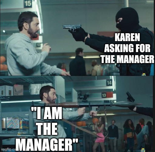 eminem rocket launcher | KAREN ASKING FOR THE MANAGER; "I AM THE MANAGER" | image tagged in eminem rocket launcher | made w/ Imgflip meme maker