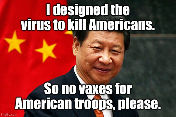 Xi Jinping | I designed the virus to kill Americans. So no vaxes for American troops, please. | image tagged in xi jinping | made w/ Imgflip meme maker