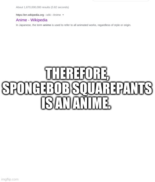 THEREFORE, SPONGEBOB SQUAREPANTS IS AN ANIME. | image tagged in memes,blank transparent square,blank white template,anime,spongebob squarepants,spongebob | made w/ Imgflip meme maker