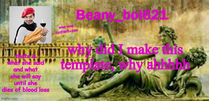 French Beany | why did I make this template, why ahhhhh | image tagged in french beany | made w/ Imgflip meme maker