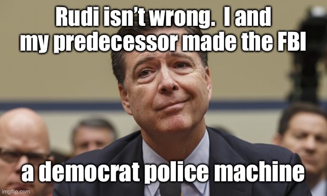 Comey Don't Know | Rudi isn’t wrong.  I and my predecessor made the FBI a democrat police machine | image tagged in comey don't know | made w/ Imgflip meme maker