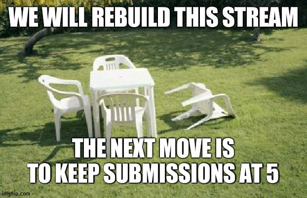For more ways to spread the word that way | WE WILL REBUILD THIS STREAM; THE NEXT MOVE IS TO KEEP SUBMISSIONS AT 5 | image tagged in memes,we will rebuild,submission | made w/ Imgflip meme maker