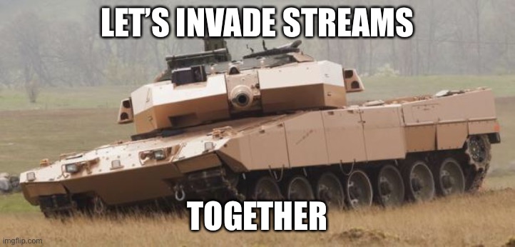 Challenger tank | LET’S INVADE STREAMS; TOGETHER | image tagged in challenger tank | made w/ Imgflip meme maker