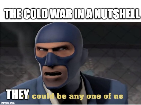 THEY COULD'VE BEEN ANY ONE OF US | THE COLD WAR IN A NUTSHELL; THEY | image tagged in cold war,he could be anyone of us | made w/ Imgflip meme maker