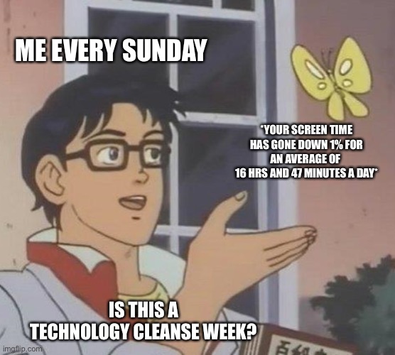 Is This A Pigeon Meme | ME EVERY SUNDAY; *YOUR SCREEN TIME HAS GONE DOWN 1% FOR AN AVERAGE OF 
16 HRS AND 47 MINUTES A DAY*; IS THIS A TECHNOLOGY CLEANSE WEEK? | image tagged in memes,is this a pigeon,help,iphone,technology,sunday | made w/ Imgflip meme maker