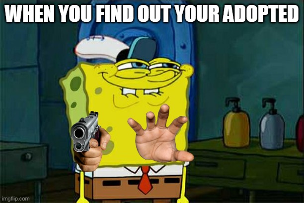 ummmm | WHEN YOU FIND OUT YOUR ADOPTED | image tagged in memes,don't you squidward | made w/ Imgflip meme maker