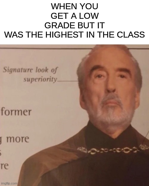 Intellectually superior | WHEN YOU GET A LOW GRADE BUT IT WAS THE HIGHEST IN THE CLASS | image tagged in signature look of superiority | made w/ Imgflip meme maker