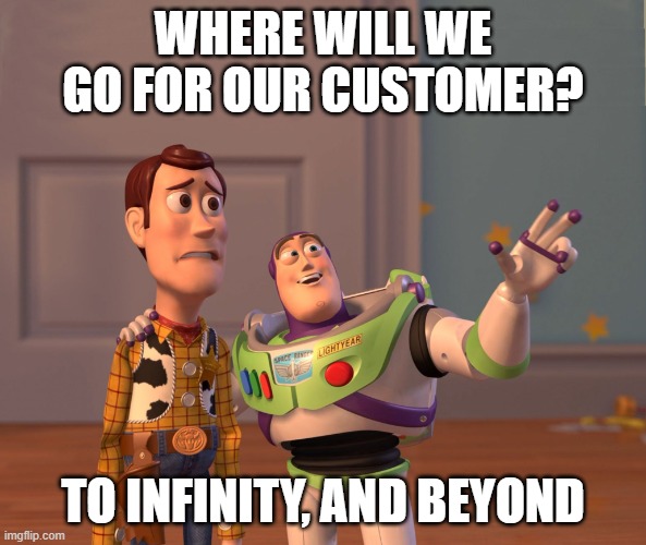 Buzz&Woody-improved2 | WHERE WILL WE GO FOR OUR CUSTOMER? TO INFINITY, AND BEYOND | image tagged in buzz woody-improved2 | made w/ Imgflip meme maker